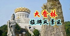 鸡巴插操AV中国浙江-绍兴大香林旅游风景区